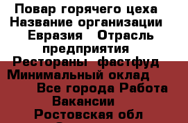 Повар горячего цеха › Название организации ­ Евразия › Отрасль предприятия ­ Рестораны, фастфуд › Минимальный оклад ­ 35 000 - Все города Работа » Вакансии   . Ростовская обл.,Зверево г.